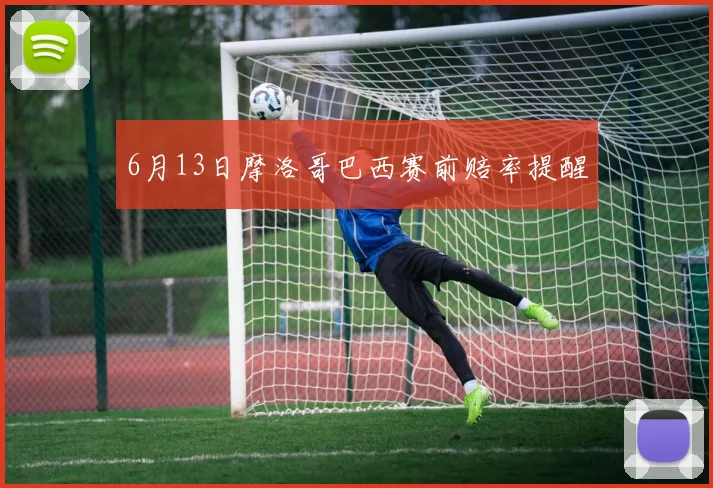 6月13日摩洛哥巴西赛前赔率提醒