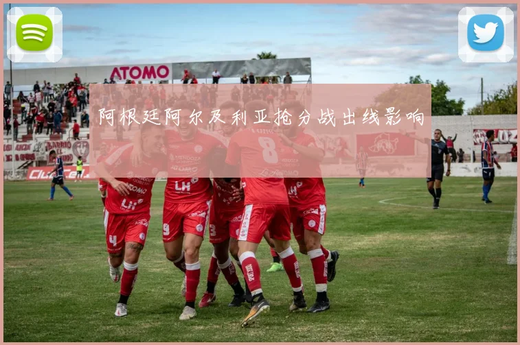 阿根廷阿尔及利亚抢分战出线影响