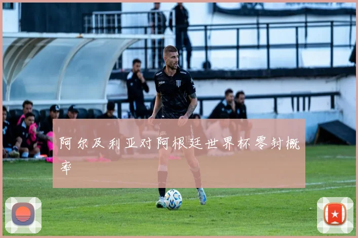 阿尔及利亚对阿根廷世界杯零封概率