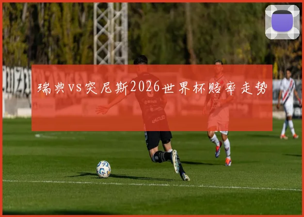 瑞典vs突尼斯2026世界杯赔率走势