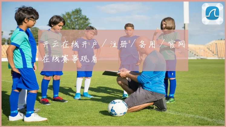 开云在线开户／注册／备用／官网在线赛事观看