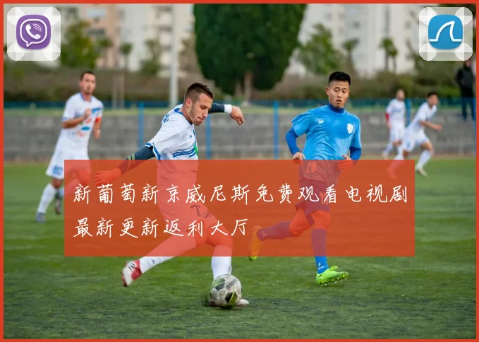 新葡萄新京威尼斯免费观看电视剧最新更新返利大厅