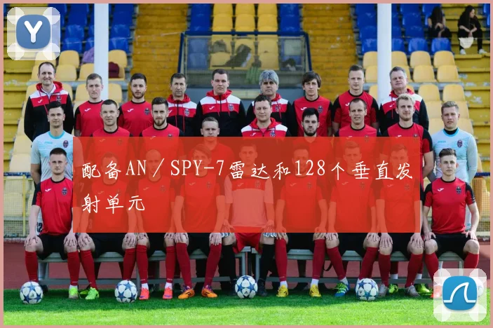 配备AN／SPY-7雷达和128个垂直发射单元