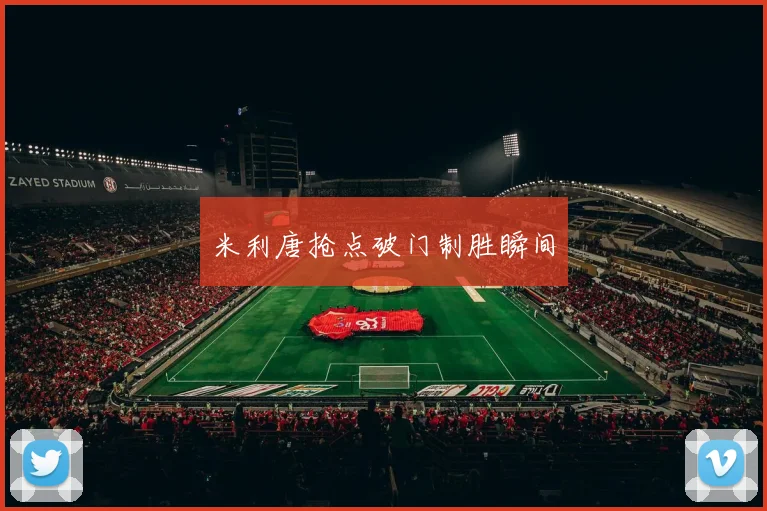 米利唐抢点破门制胜瞬间