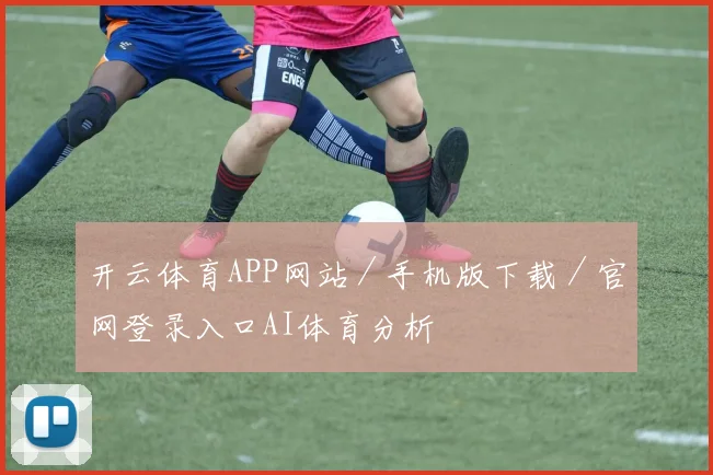 开云体育APP网站／手机版下载／官网登录入口AI体育分析