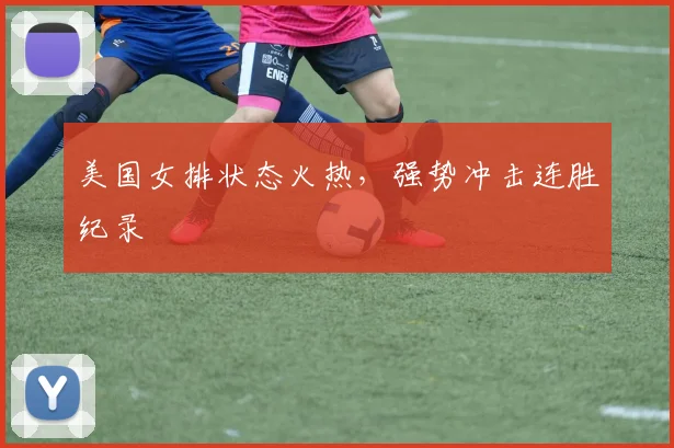 美国女排状态火热，强势冲击连胜纪录