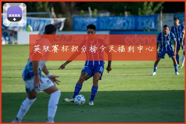 英联赛杯积分榜今天福利中心