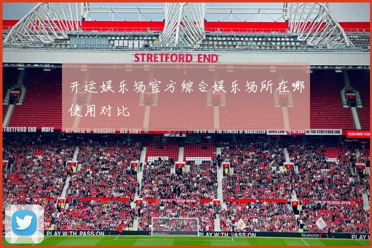 开运娱乐场官方综合娱乐场所在哪使用对比