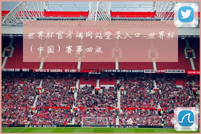 世界杯官方端网站登录入口_世界杯（中国）赛事回放