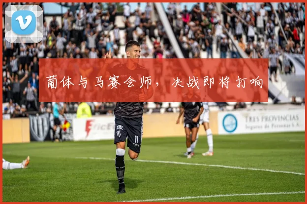 葡体与马赛会师,决战即将打响