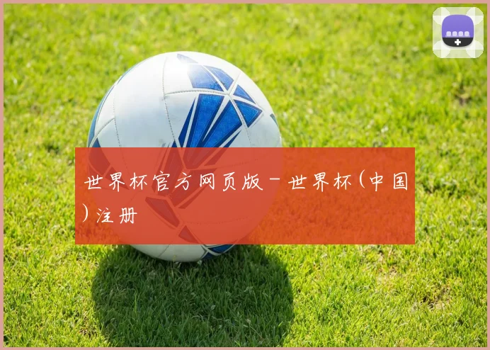世界杯官方网页版 - 世界杯(中国)注册