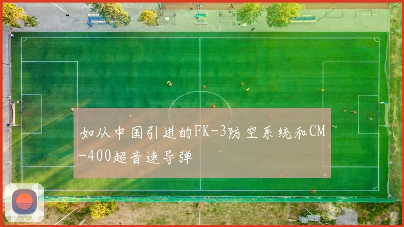 如从中国引进的FK-3防空系统和CM-400超音速导弹