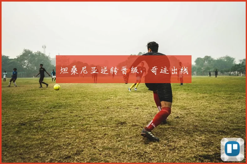 坦桑尼亚逆转晋级，奇迹出线
