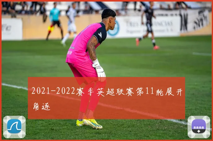 2021-2022赛季英超联赛第11轮展开角逐