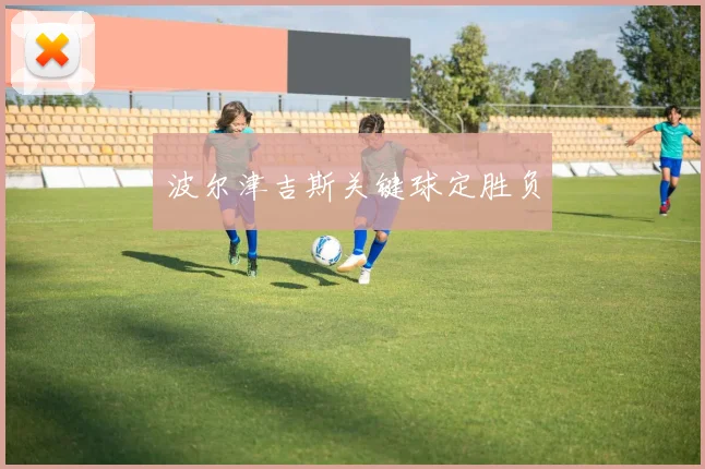 波尔津吉斯关键球定胜负