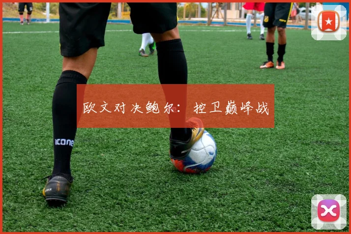 欧文对决鲍尔:控卫巅峰战