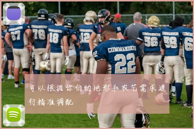 可以根据你们的地形和农艺需求进行精准调配
