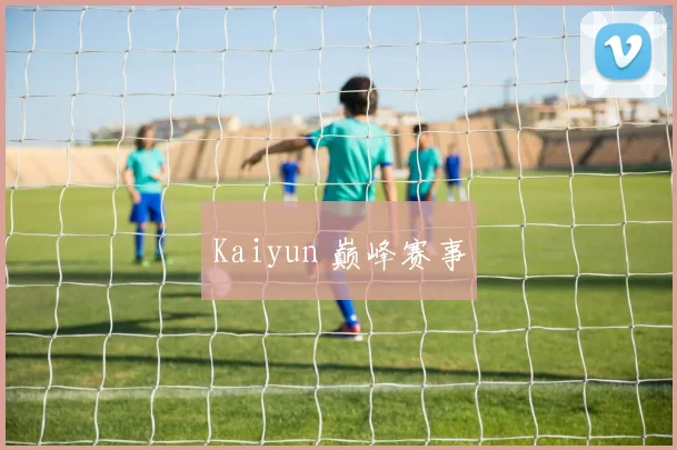Kaiyun 巅峰赛事