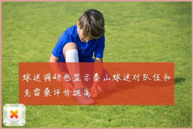 球迷调研也显示泰山球迷对队伍和克雷桑评价挺高