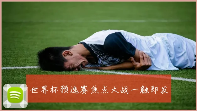 世界杯预选赛焦点大战一触即发