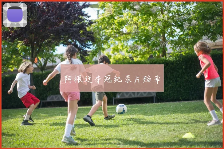 阿根廷夺冠纪录片赔率
