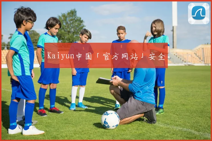 Kaiyun中国「官方网站」安全