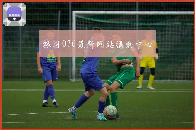 银河076最新网站福利中心