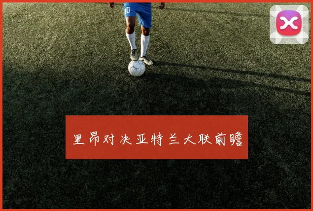 里昂对决亚特兰大联前瞻
