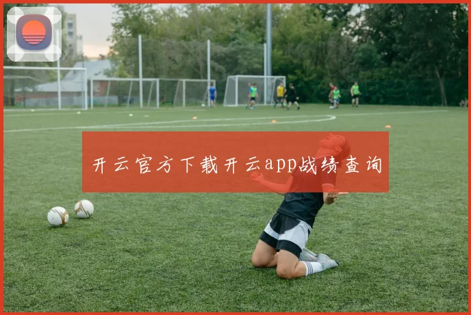 开云官方下载开云app战绩查询