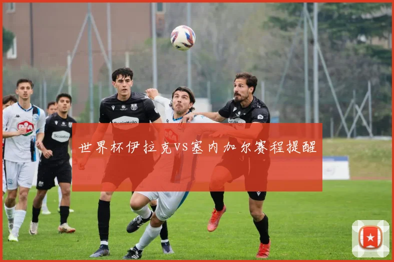 世界杯伊拉克vs塞内加尔赛程提醒