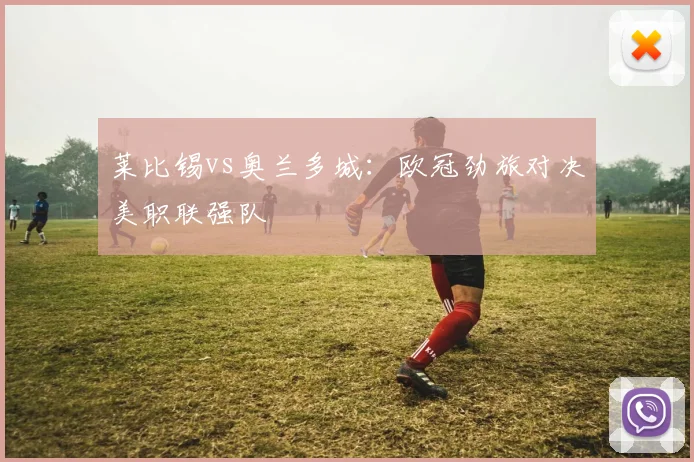 莱比锡vs奥兰多城：欧冠劲旅对决美职联强队