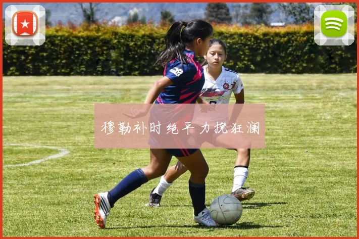 穆勒补时绝平力挽狂澜