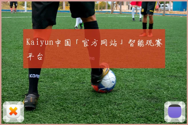 Kaiyun中国「官方网站」智能观赛平台