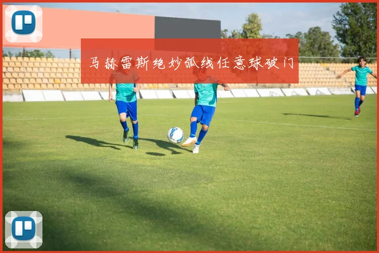 马赫雷斯绝妙弧线任意球破门