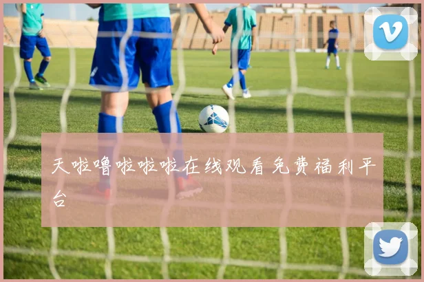 天啦噜啦啦啦在线观看免费福利平台