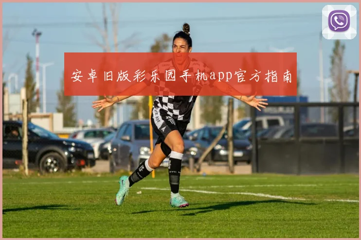 安卓旧版彩乐园手机app官方指南