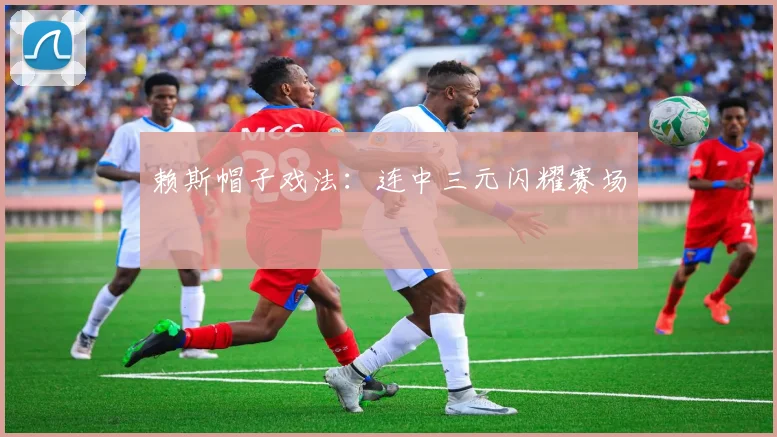 赖斯帽子戏法：连中三元闪耀赛场