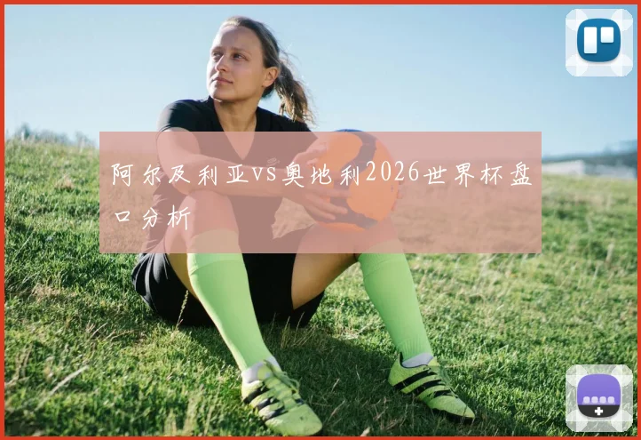 阿尔及利亚vs奥地利2026世界杯盘口分析