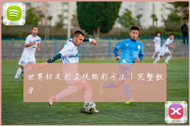 世界杯足彩正规购彩方法｜完整教学