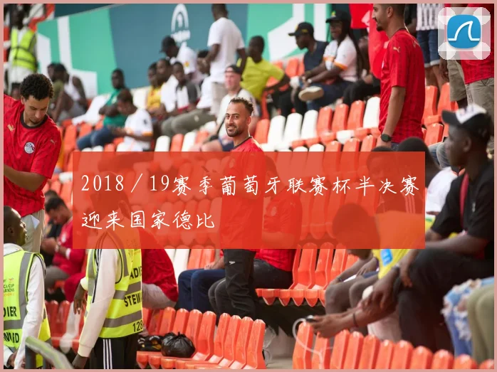 2018/19赛季葡萄牙联赛杯半决赛迎来国家德比