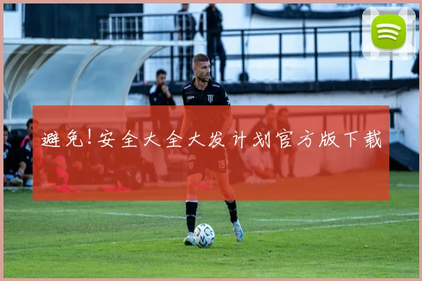 避免!安全大全大发计划官方版下载