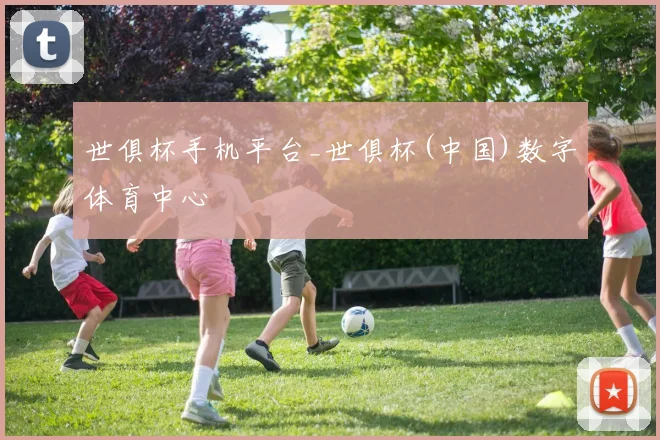 世俱杯手机平台_世俱杯(中国)数字体育中心