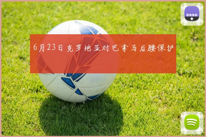 6月23日克罗地亚对巴拿马后腰保护