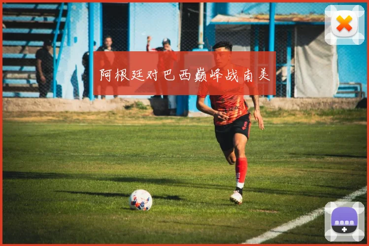 阿根廷对巴西巅峰战南美