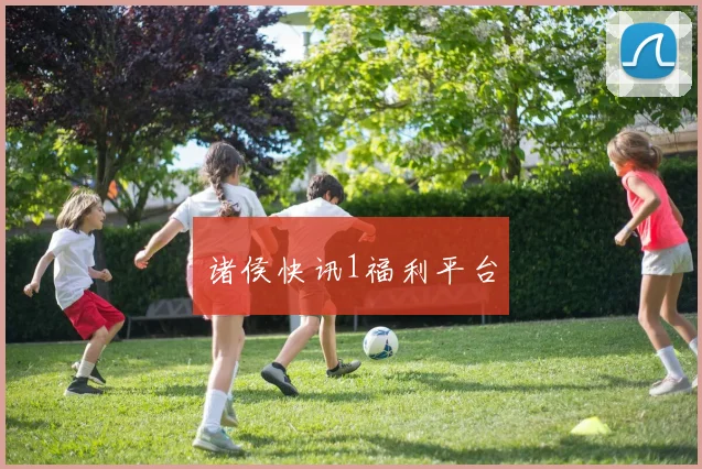 诸侯快讯1福利平台