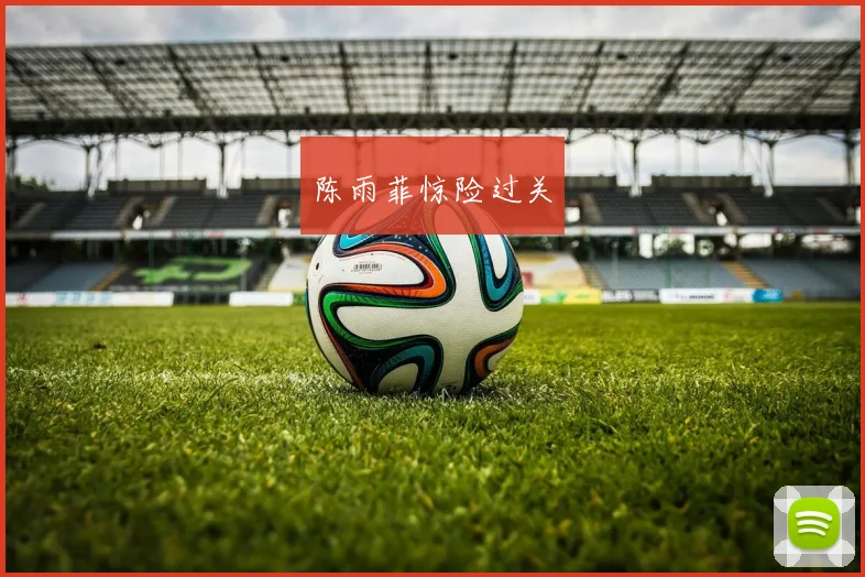陈雨菲惊险过关