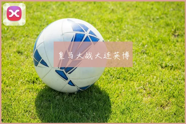 皇马大战大连英博