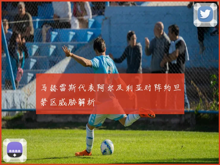 马赫雷斯代表阿尔及利亚对阵约旦禁区威胁解析