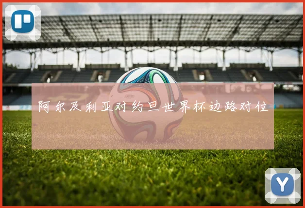 阿尔及利亚对约旦世界杯边路对位