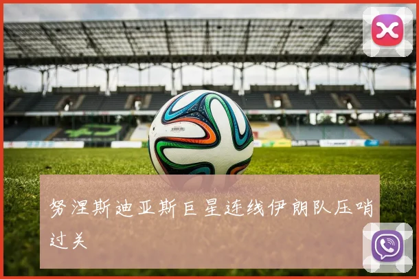 努涅斯迪亚斯巨星连线伊朗队压哨过关